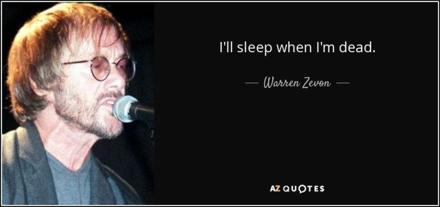 Warren Zevon quote - I'll sleep when I'm dead.